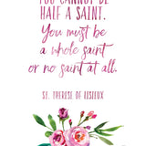 St. Therese Saint Quote "You Cannot Be Half a Saint" Catholic Print, Catholic Gift, Baptism, Confirmation, Therese of Lisieux, Catholic art